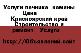 Услуги печника, камины › Цена ­ 15 000 - Красноярский край Строительство и ремонт » Услуги   